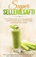 bokomslag SUPER SELLERIESAFT! Mit Selleriesaft zum Idealgewicht, starker Gesundheit, reiner Haut und saniertem Darm