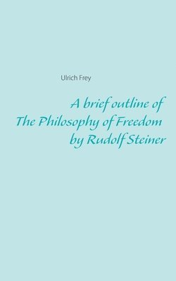 A brief outline of The Philosophy of Freedom by Rudolf Steiner 1