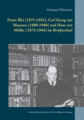 Franz Blei (1871-1942), Carl Georg von Maassen (1880-1940) und Hans von Mller (1875-1944) im Briefwechsel 1