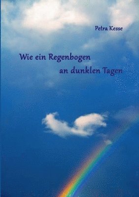 Petra Kesse - Wie ein Regenbogen an dunklen Tagen, Häftad
