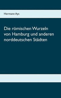 bokomslag römischen Wurzeln von Hamburg und anderen norddeutschen Städten