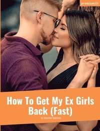 bokomslag How To Get My Ex Girls Back (Fast)