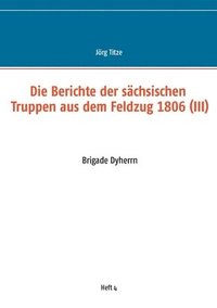 bokomslag Die Berichte der schsischen Truppen aus dem Feldzug 1806 (III)