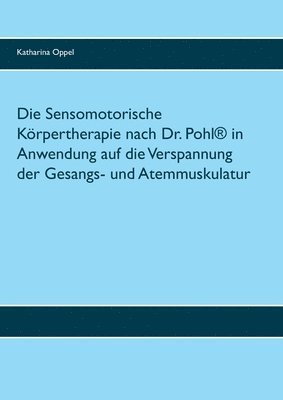 Die Sensomotorische Krpertherapie nach Dr. Pohl(R) in Anwendung auf die Verspannung der Gesangs- und Atemmuskulatur 1