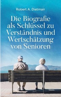bokomslag Die Biografie als Schlüssel zu Verständnis und Wertschätzung von Senioren