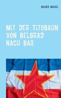 bokomslag Mit der Titobahn von Belgrad nach Bar