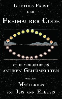 Goethes &quot;Faust&quot;, der Freimaurer-Code und die Vorbilder aus den antiken Geheimkulten wie den Mysterien von Isis und Eleusis 1