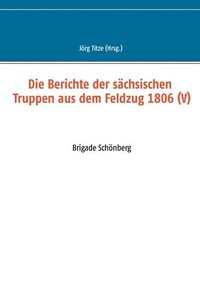 bokomslag Die Berichte der schsischen Truppen aus dem Feldzug 1806 (V)