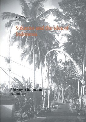 Axel Weber - Sukarno and the idea of Indonesia, Häftad