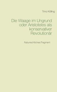 bokomslag Die Waage im Ungrund oder Aristoteles als konservativer Revolutionr