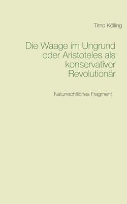 Timo Kölling - Waage im Ungrund oder Aristoteles als konservativer Revolutionär, Häftad