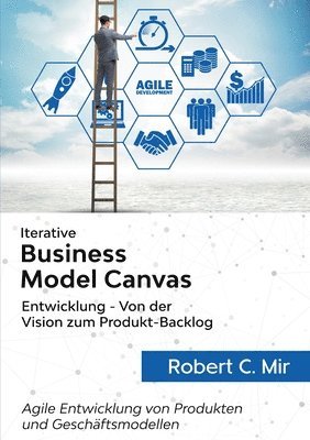 Robert C Mir, Robert C. Mir - Iterative Business Model Canvas- Entwicklung - Von der Vision zum Produkt-Backlog, Häftad