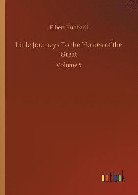 bokomslag Little Journeys To the Homes of the Great