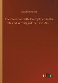 bokomslag The Power of Faith, Exemplified in the Life and Writings of the Late Mrs. ...
