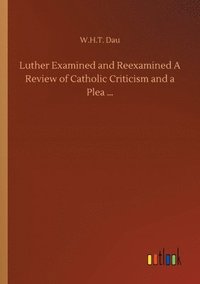 bokomslag Luther Examined and Reexamined A Review of Catholic Criticism and a Plea ...