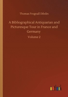 bokomslag A Bibliographical Antiquarian and Picturesque Tour in France and Germany