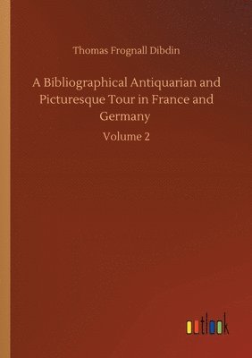 bokomslag Bibliographical Antiquarian and Picturesque Tour in France and Germany