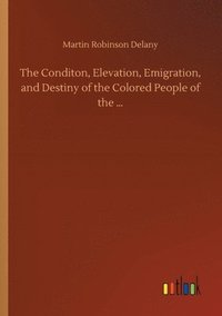 bokomslag The Conditon, Elevation, Emigration, and Destiny of the Colored People of the ...