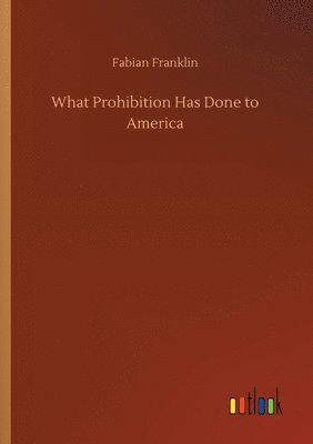 Fabian Franklin - What Prohibition Has Done to America, Häftad