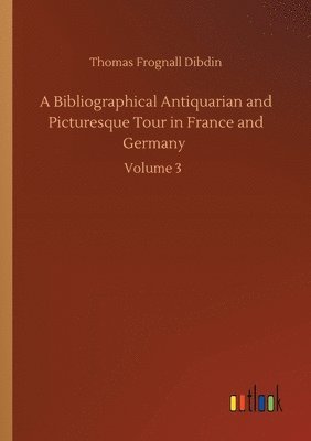 A Bibliographical Antiquarian and Picturesque Tour in France and Germany 1