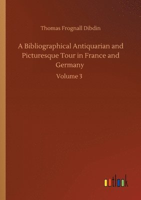 Bibliographical Antiquarian and Picturesque Tour in France and Germany