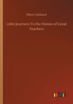 Little Journeys To the Homes of Great Teachers 1