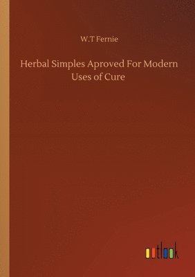 W T Fernie, W. T. Fernie, W.T Fernie, W. T Fernie - Herbal Simples Aproved For Modern Uses of Cure, Häftad