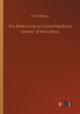 The Mide'wiwin or Grand Medicine Society of the Ojibwa 1