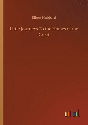 bokomslag Little Journeys To the Homes of the Great