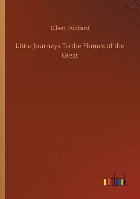Elbert Hubbard - Little Journeys To the Homes of the Great, Häftad
