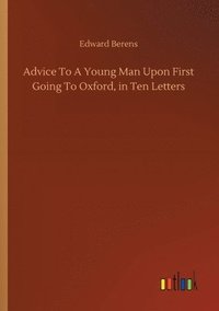 bokomslag Advice To A Young Man Upon First Going To Oxford, in Ten Letters