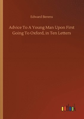 bokomslag Advice To A Young Man Upon First Going To Oxford, in Ten Letters