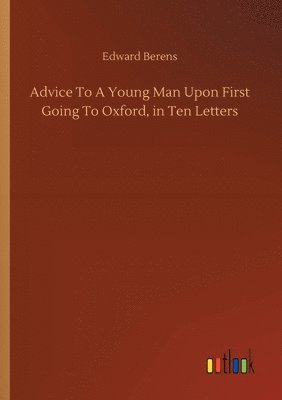 Advice To A Young Man Upon First Going To Oxford, in Ten Letters