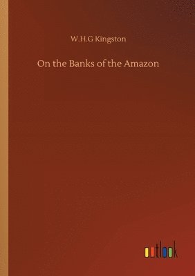 W H G Kingston, W. H. G. Kingston, W.H.G Kingston, W. H. G Kingston - On the Banks of the Amazon, Häftad