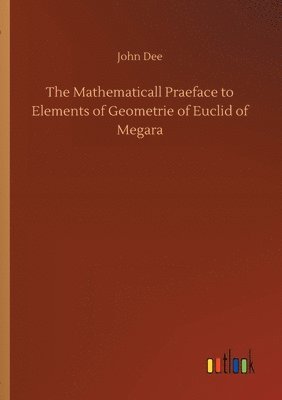 The Mathematicall Praeface to Elements of Geometrie of Euclid of Megara 1