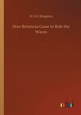 W H G Kingston, W. H. G. Kingston, W.H.G Kingston, W. H. G Kingston - How Britannia Came to Rule the Waves, Häftad