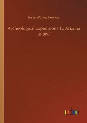 Archeological Expeditions To Arizona in 1895 1