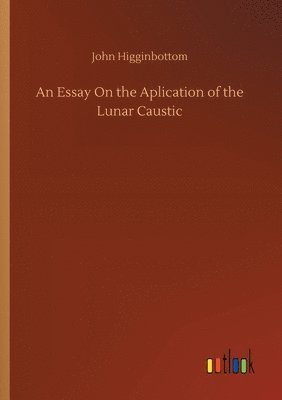 bokomslag An Essay On the Aplication of the Lunar Caustic