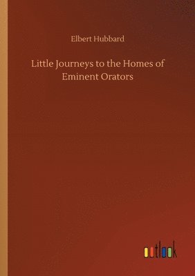 Little Journeys to the Homes of Eminent Orators 1