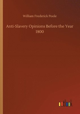 William Frederick Poole - Anti-Slavery Opinions Before the Year 1800, Häftad