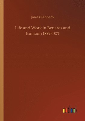 Life and Work in Benares and Kumaon 1839-1877 1