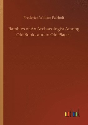 bokomslag Rambles of An Archaeologist Among Old Books and in Old Places