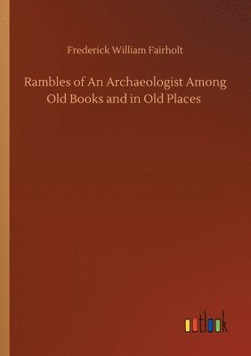 Rambles of An Archaeologist Among Old Books and in Old Places