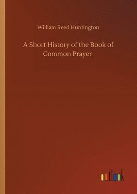 William Reed Huntington - Short History of the Book of Common Prayer, Häftad