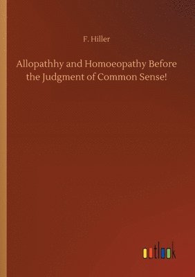 F Hiller - Allopathhy and Homoeopathy Before the Judgment of Common Sense!, Häftad