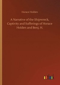 bokomslag A Narrative of the Shipwreck, Captivity and Sufferings of Horace Holden and Benj. H.