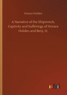 bokomslag A Narrative of the Shipwreck, Captivity and Sufferings of Horace Holden and Benj. H.