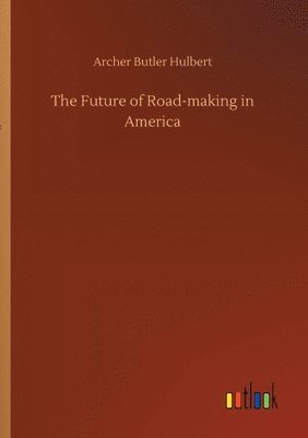 Archer Butler Hulbert - Future of Road-making in America, Häftad