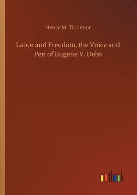 Henry M Tichenor, Henry M. Tichenor - Labor and Freedom, the Voice and Pen of Eugene V. Debs, Häftad