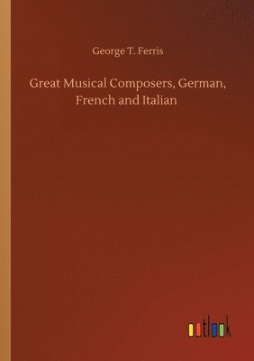 George T Ferris, George T. Ferris - Great Musical Composers, German, French and Italian, Häftad